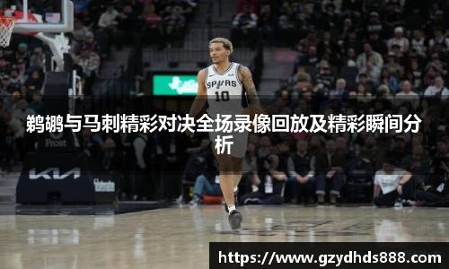 鹈鹕与马刺精彩对决全场录像回放及精彩瞬间分析