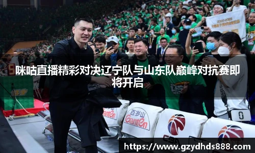 咪咕直播精彩对决辽宁队与山东队巅峰对抗赛即将开启