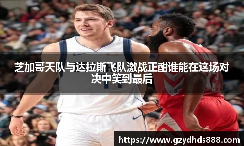 芝加哥天队与达拉斯飞队激战正酣谁能在这场对决中笑到最后